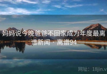 妈妈说今晚爸爸不回家成为年度最离谱新闻 · 离谱94