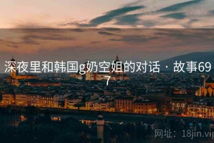 深夜里和韩国g奶空姐的对话 · 故事697
