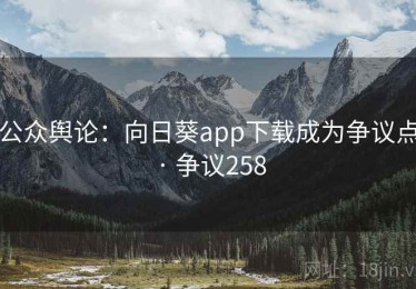 公众舆论：向日葵app下载成为争议点 · 争议258