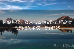 网络热议：女人与公狍交酡过程高清视频相关争议 · 新闻225