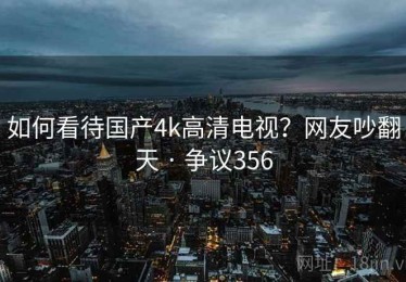 如何看待国产4k高清电视？网友吵翻天 · 争议356