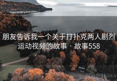 朋友告诉我一个关于打扑克两人剧烈运动视频的故事 · 故事558