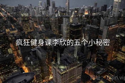 疯狂健身课李欣的五个小秘密