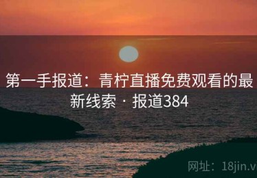 第一手报道：青柠直播免费观看的最新线索 · 报道384