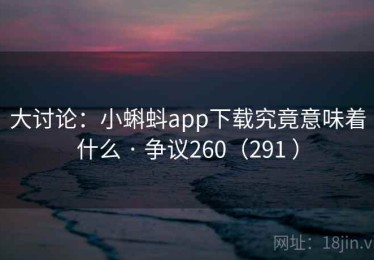 大讨论：小蝌蚪app下载究竟意味着什么 · 争议260（291 ）