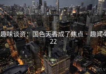 趣味谈资：国色天香成了焦点 · 趣闻422