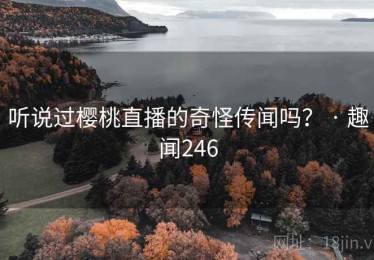 听说过樱桃直播的奇怪传闻吗？ · 趣闻246