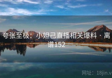 夸张至极：小妲己直播相关爆料 · 离谱152