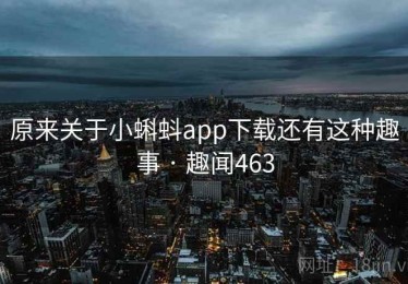 原来关于小蝌蚪app下载还有这种趣事 · 趣闻463