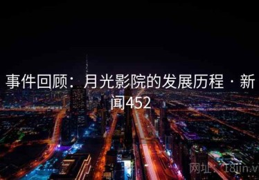 事件回顾：月光影院的发展历程 · 新闻452