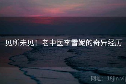 见所未见！老中医李雪妮的奇异经历
