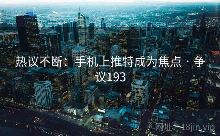 热议不断：手机上推特成为焦点 · 争议193