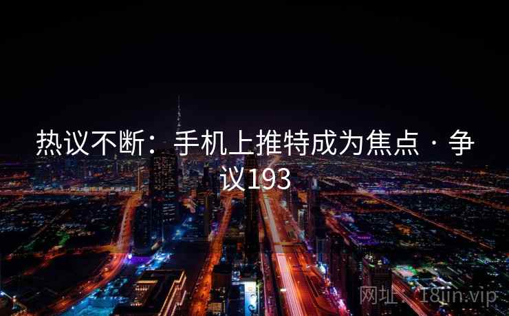 热议不断：手机上推特成为焦点 · 争议193