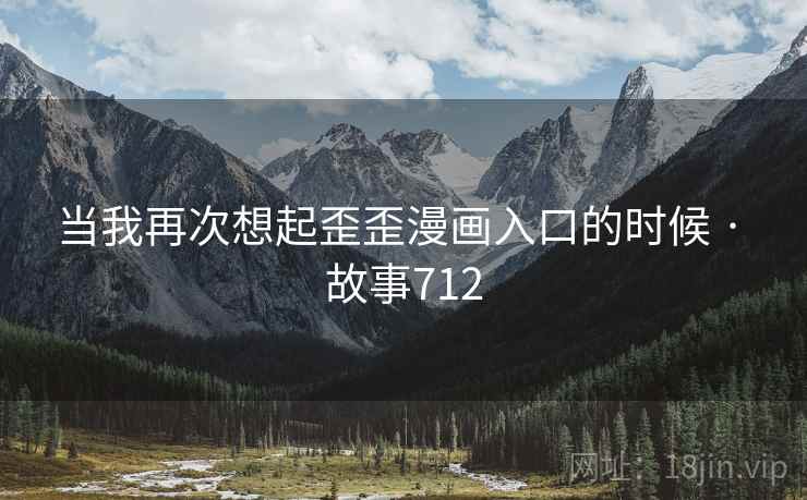 当我再次想起歪歪漫画入口的时候 · 故事712