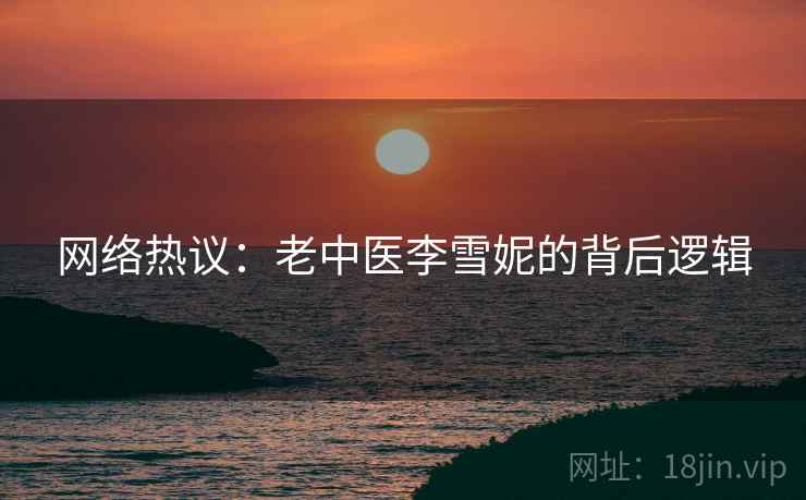 网络热议：老中医李雪妮的背后逻辑