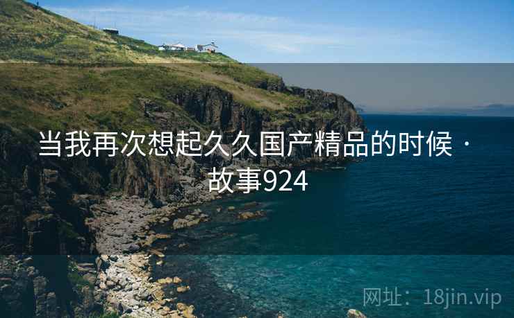 当我再次想起久久国产精品的时候 · 故事924