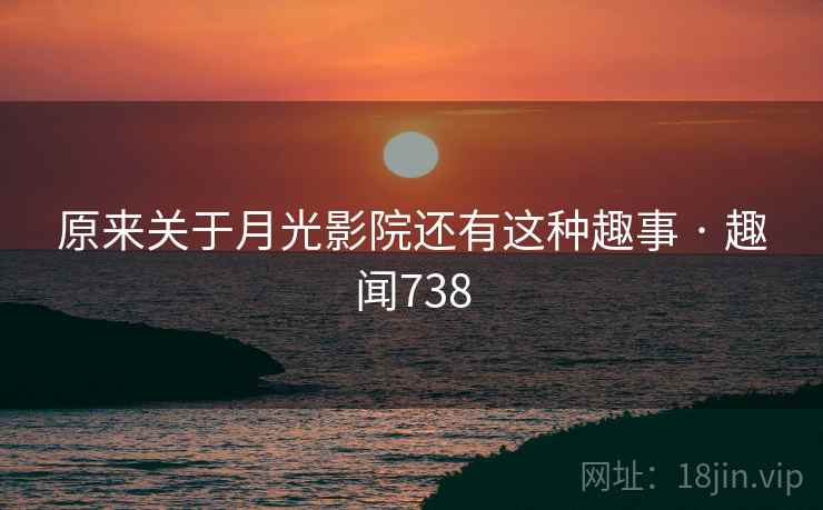 原来关于月光影院还有这种趣事 · 趣闻738