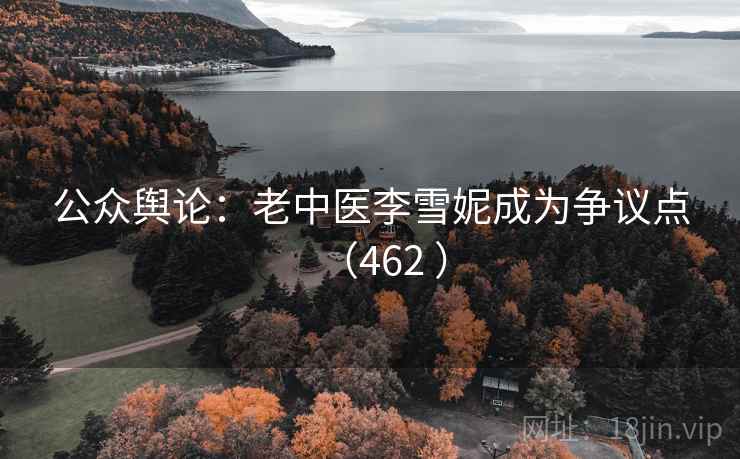 公众舆论:老中医李雪妮成为争议点(462 ) 公众舆论:老中医李雪妮成为争议点(462 )