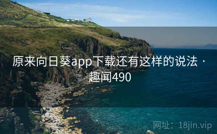 原来向日葵app下载还有这样的说法 · 趣闻490