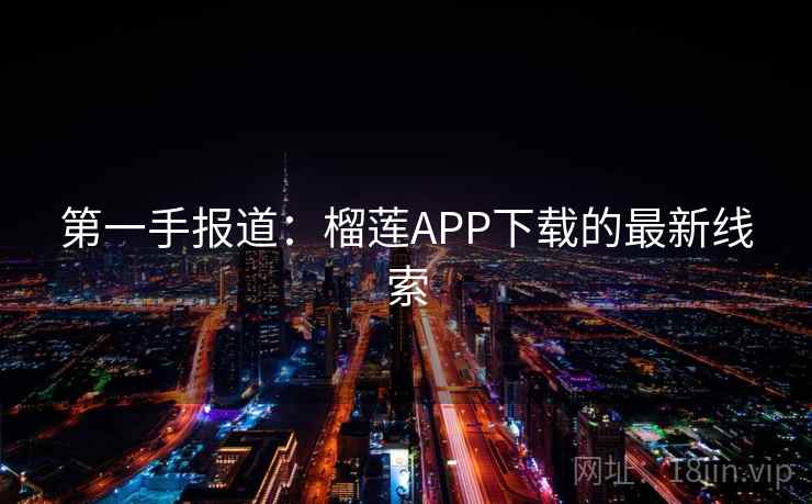 第一手报道：榴莲APP下载的最新线索