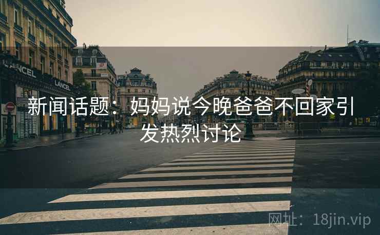 新闻话题：妈妈说今晚爸爸不回家引发热烈讨论