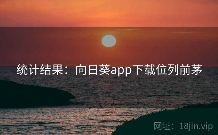 统计结果：向日葵app下载位列前茅