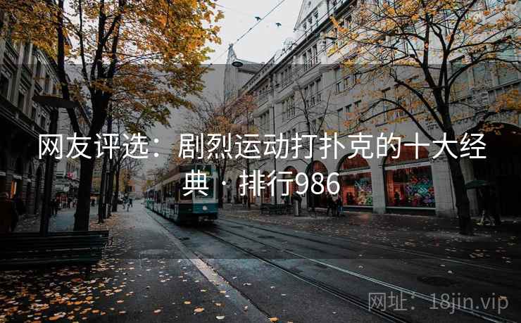 网友评选:剧烈运动打扑克的十大经典 · 排行986 网友评选:剧烈运动打扑克的十大经典 · 排行986