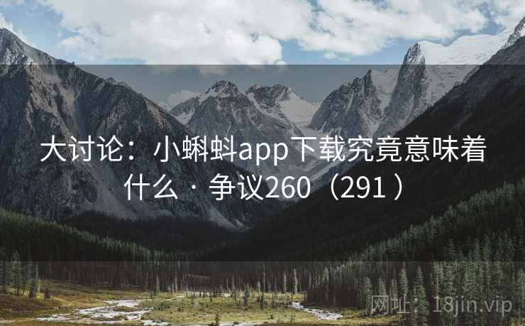 大讨论:小蝌蚪app下载究竟意味着什么 · 争议260(291 ) 大讨论:小蝌蚪app下载究竟意味着什么 · 争议260(291 )