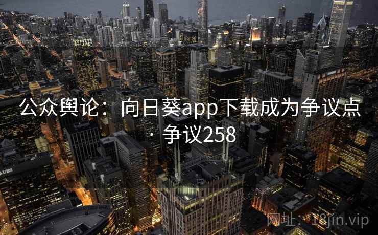 公众舆论：向日葵app下载成为争议点 · 争议258