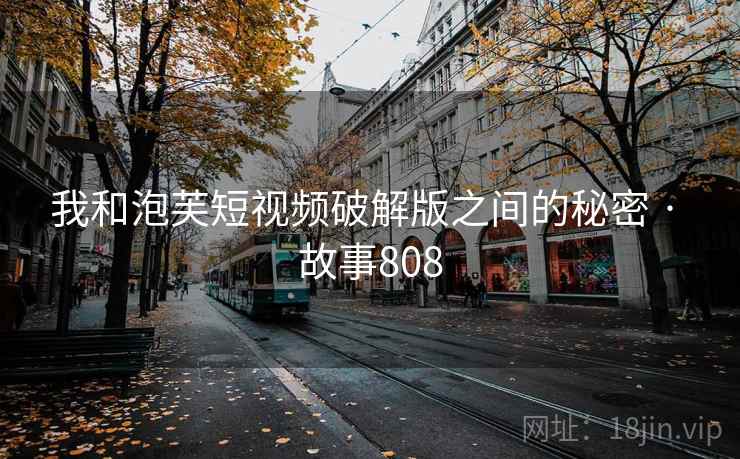 我和泡芙短视频破解版之间的秘密 · 故事808