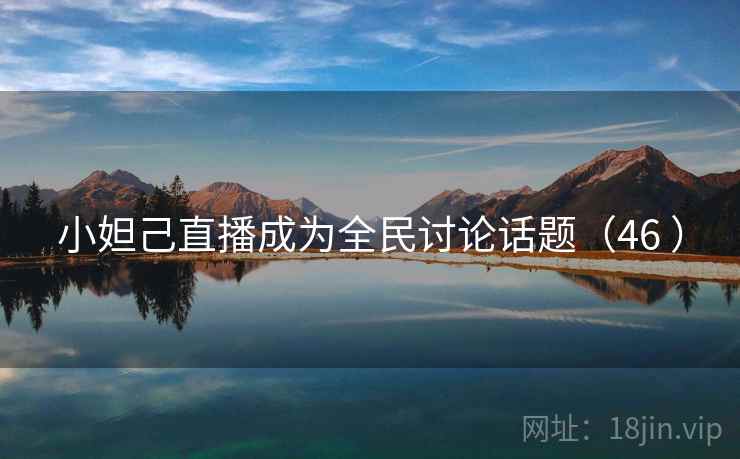 小妲己直播成为全民讨论话题(46 ) 小妲己直播成为全民讨论话题(46 )