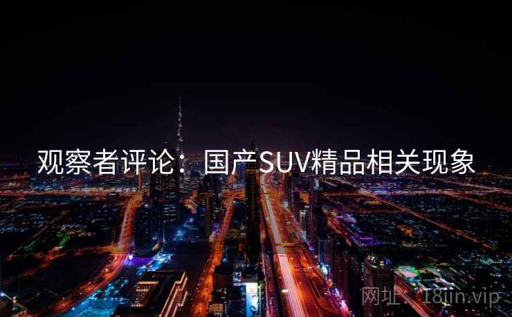 观察者评论：国产SUV精品相关现象
