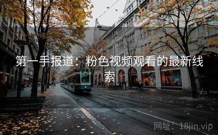 第一手报道：粉色视频观看的最新线索