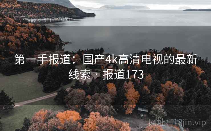 第一手报道：国产4k高清电视的最新线索 · 报道173