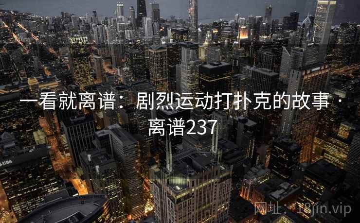 一看就离谱：剧烈运动打扑克的故事 · 离谱237