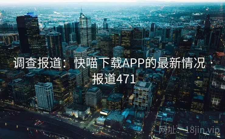调查报道:快喵下载APP的最新情况 · 报道471 调查报道:快喵下载APP的最新情况 · 报道471