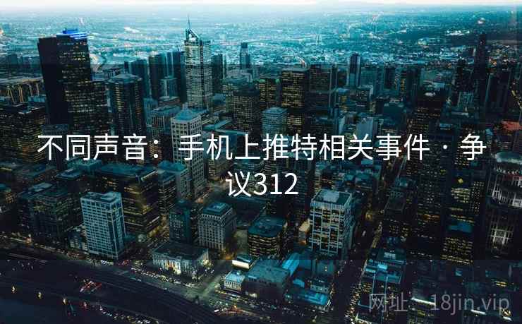 不同声音:手机上推特相关事件 · 争议312 不同声音:手机上推特相关事件 · 争议312
